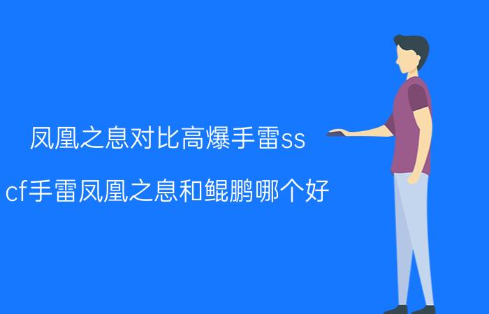 凤凰之息对比高爆手雷ss cf手雷凤凰之息和鲲鹏哪个好？